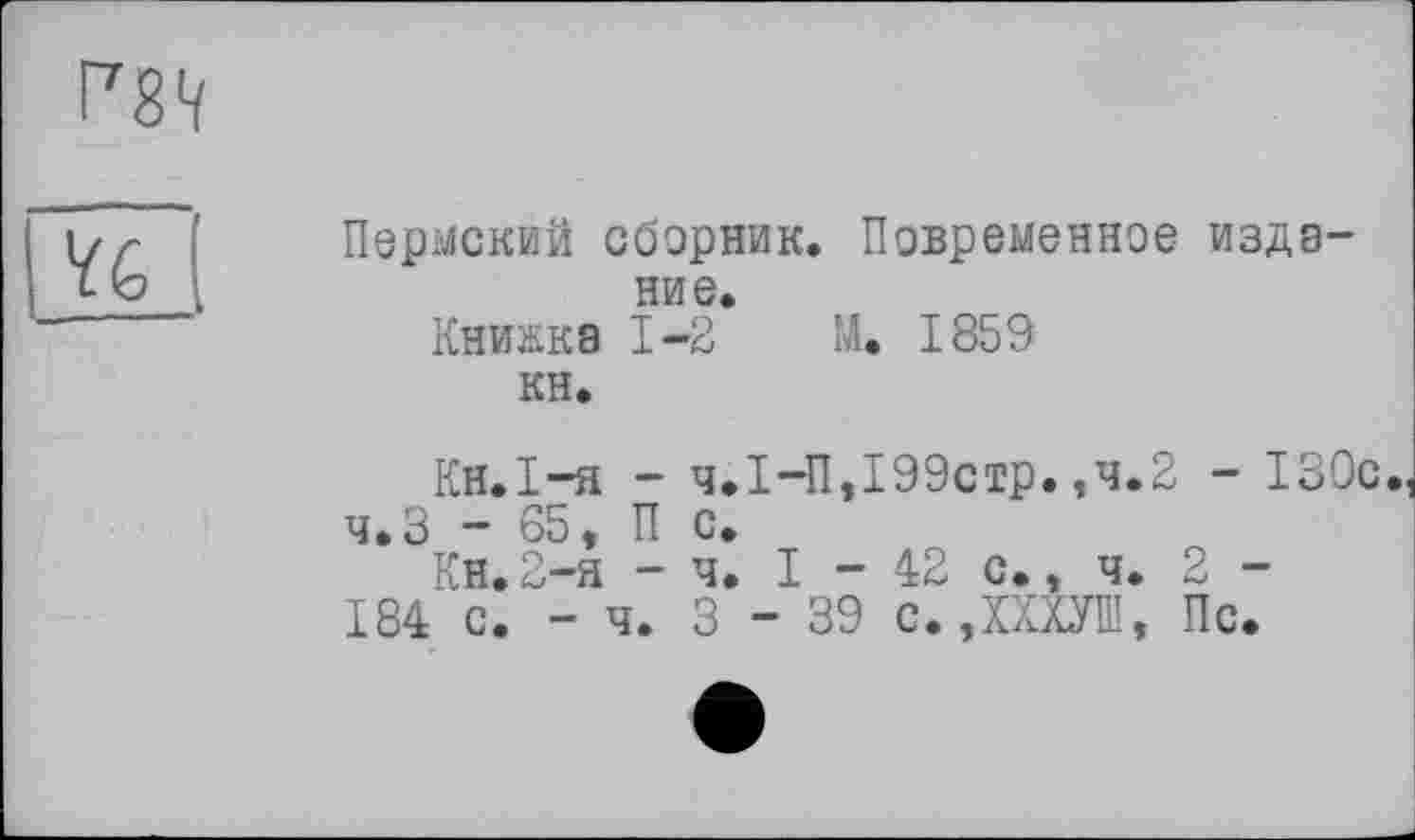 ﻿Пермский сборник. Повременное издание.
Книжка 1-2 М. 1859
КН.
Кн.І-я - ч.І-П,199стр.,ч.2 - 130с.
ч.З - 65, П с.
Кн.2-я - ч. I - 42 с., ч. 2 -
184 с. - ч. 3-39 с.ДХХУШ, Пс.